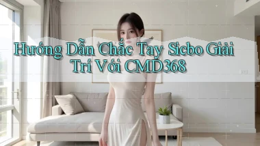hướng dẫn chắc tay sicbo giải trí với cmd368