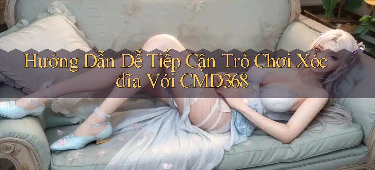 hướng dẫn dễ tiếp cận trò chơi xóc đĩa với cmd368