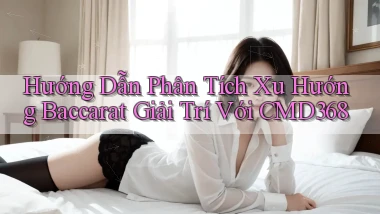 hướng dẫn phân tích xu hướng baccarat giải trí với cmd368