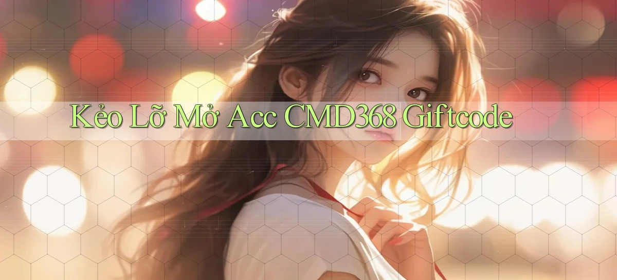 kẻo lỡ mở acc cmd368 giftcode