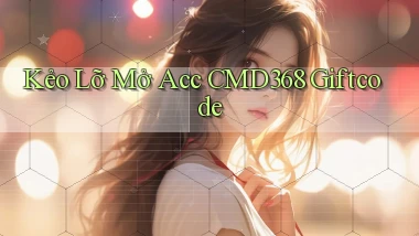 kẻo lỡ mở acc cmd368 giftcode