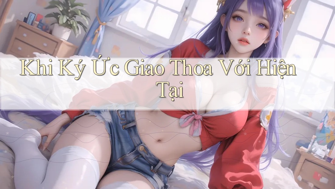 Khi Ký Ức Giao Thoa Với Hiện Tại Khi Ký Ức Giao Thoa Với Hiện Tại