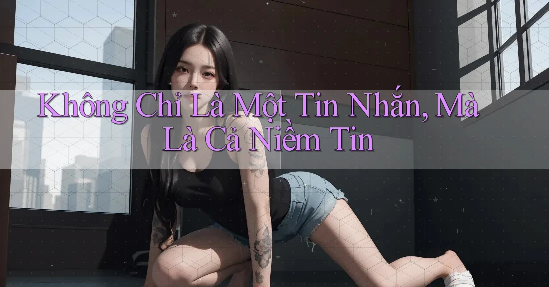 Không Chỉ Là Một Tin Nhắn, Mà Là Cả Niềm Tin Không Chỉ Là Một Tin Nhắn, Mà Là Cả Niềm Tin
