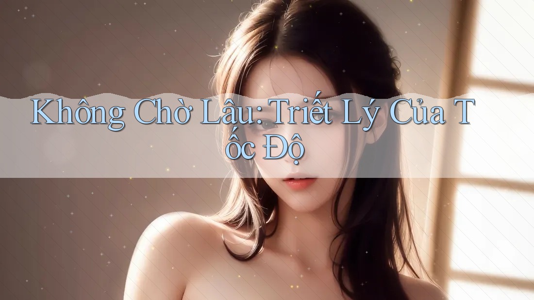 Không Chờ Lâu: Triết Lý Của Tốc Độ Không Chờ Lâu: Triết Lý Của Tốc Độ