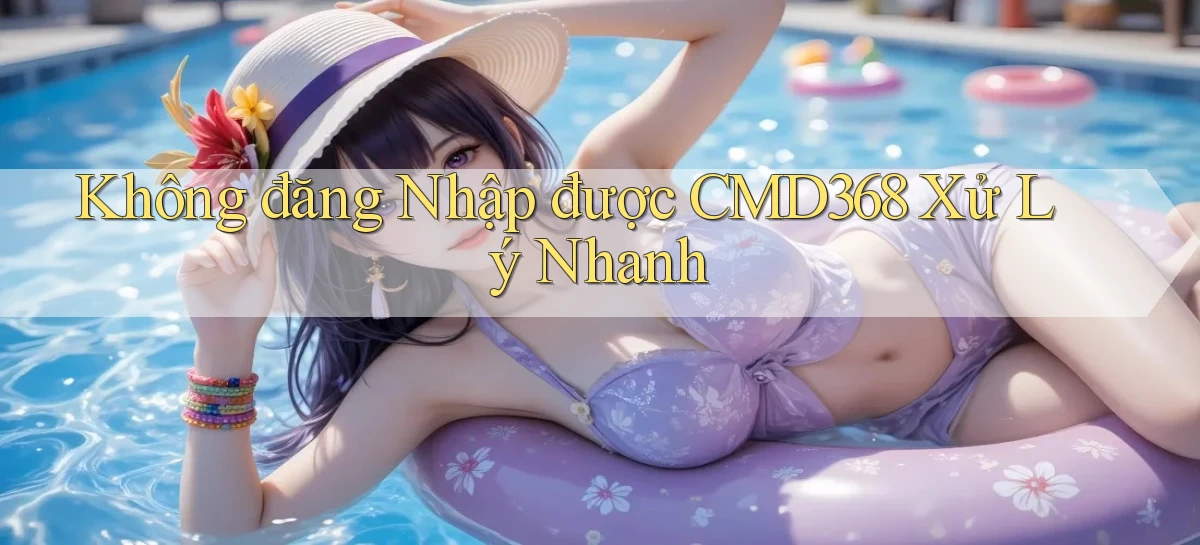 không đăng nhập được cmd368 xử lý nhanh