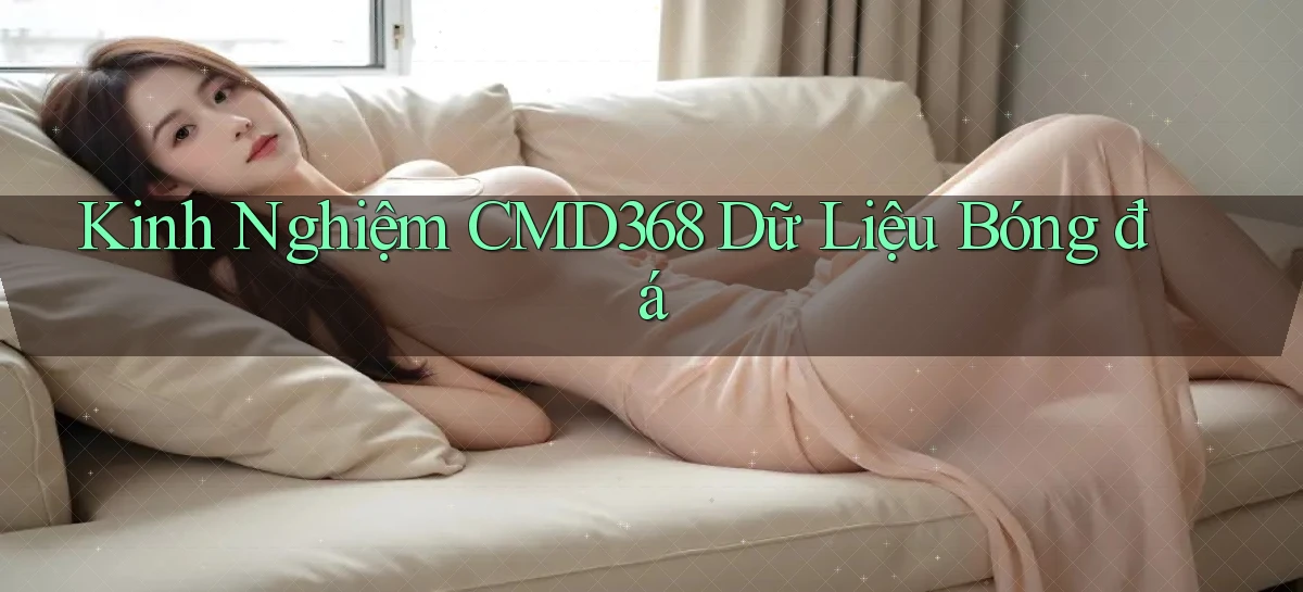 kinh nghiệm cmd368 dữ liệu bóng đá