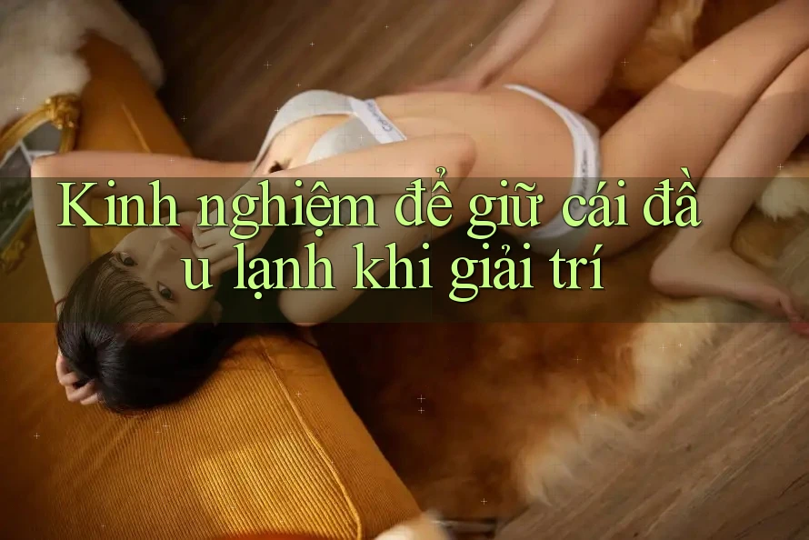 Kinh nghiệm để giữ cái đầu lạnh khi giải trí Kinh nghiệm để giữ cái đầu lạnh khi giải trí