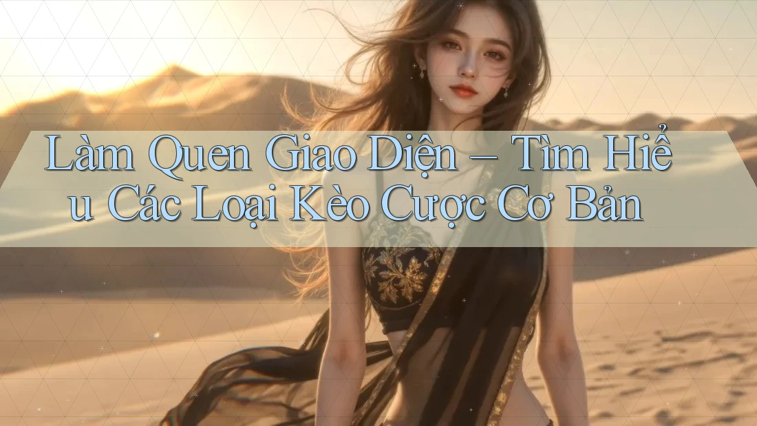Làm Quen Giao Diện – Tìm Hiểu Các Loại Kèo Cược Cơ Bản Làm Quen Giao Diện – Tìm Hiểu Các Loại Kèo Cược Cơ Bản