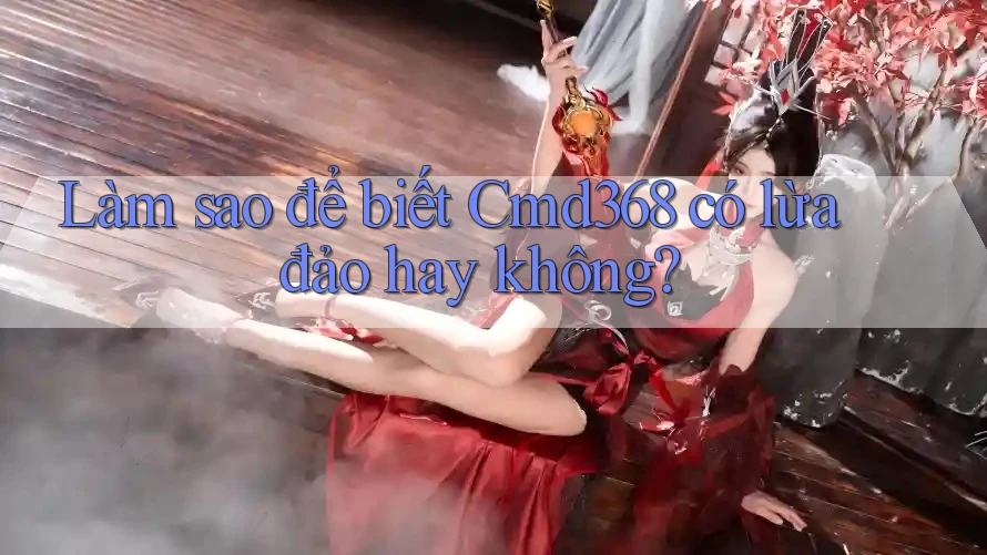 Làm sao để biết Cmd368 có lừa đảo hay không? Làm sao để biết Cmd368 có lừa đảo hay không?