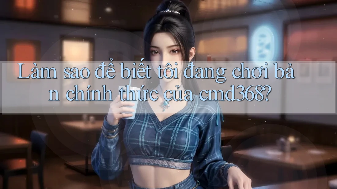 Làm sao để biết tôi đang chơi bản chính thức của cmd368? Làm sao để biết tôi đang chơi bản chính thức của cmd368?
