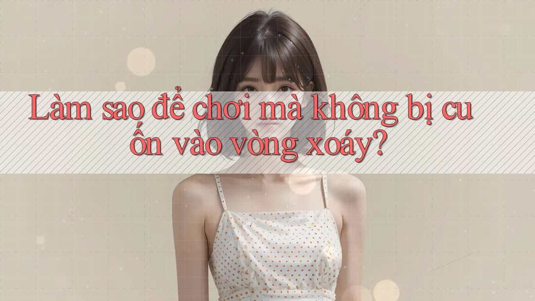 Làm sao để chơi mà không bị cuốn vào vòng xoáy? Làm sao để chơi mà không bị cuốn vào vòng xoáy?