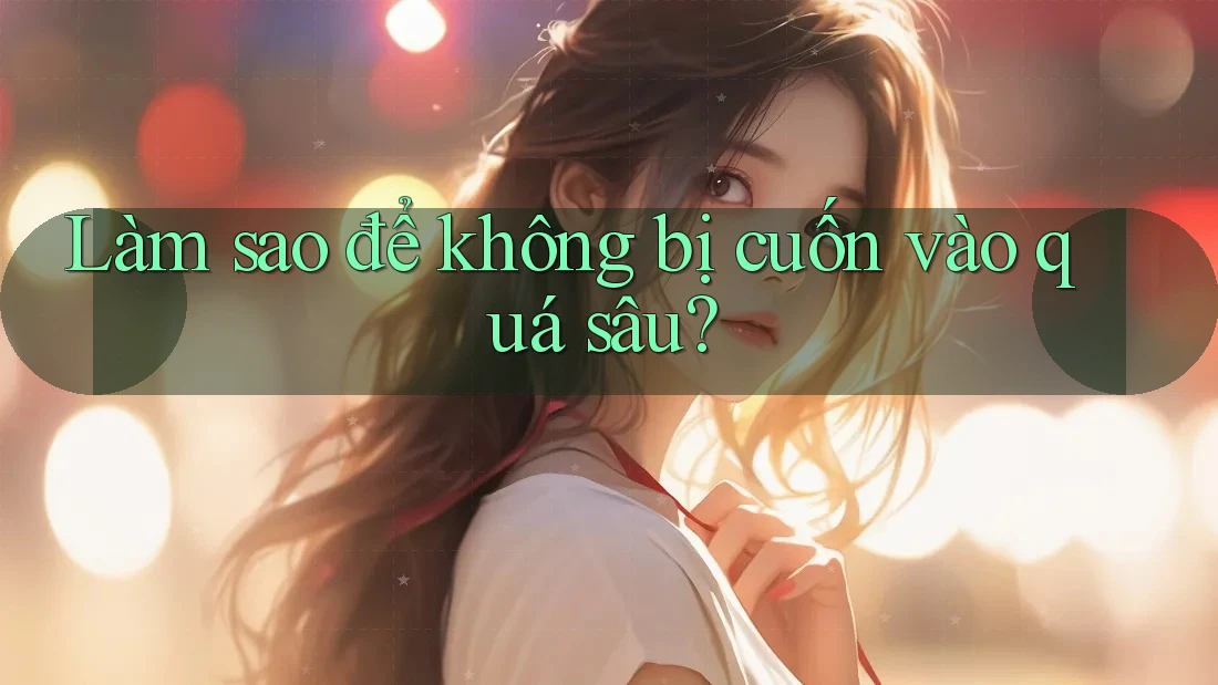 Làm sao để không bị cuốn vào quá sâu?