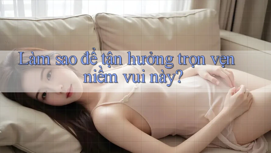 Làm sao để tận hưởng trọn vẹn niềm vui này? Làm sao để tận hưởng trọn vẹn niềm vui này?