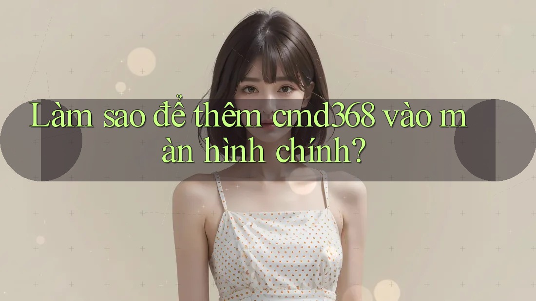 Làm sao để thêm cmd368 vào màn hình chính? Làm sao để thêm cmd368 vào màn hình chính?