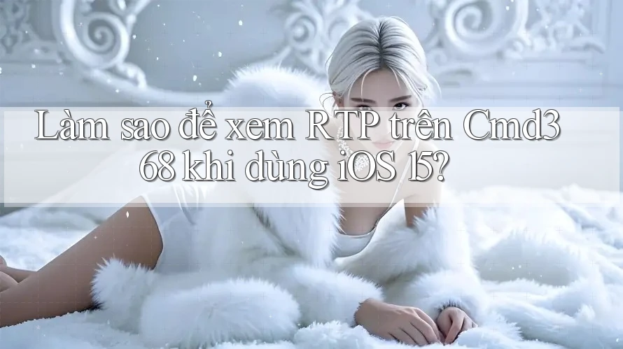 Làm sao để xem RTP trên Cmd368 khi dùng iOS 15? Làm sao để xem RTP trên Cmd368 khi dùng iOS 15?