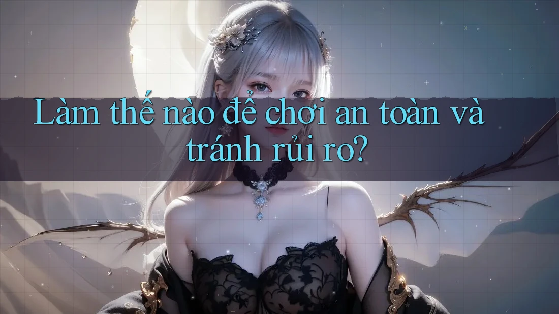 Làm thế nào để chơi an toàn và tránh rủi ro? Làm thế nào để chơi an toàn và tránh rủi ro?