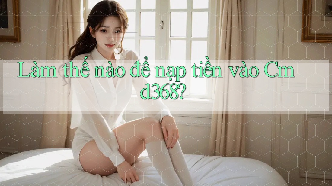 Làm thế nào để nạp tiền vào Cmd368? Làm thế nào để nạp tiền vào Cmd368?