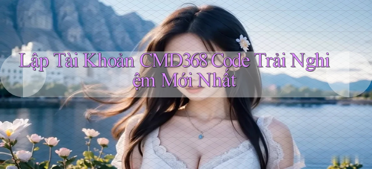 lập tài khoản cmd368 code trải nghiệm mới nhất