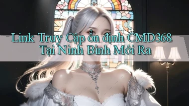 link truy cập ổn định cmd368 tại Ninh Bình mới ra