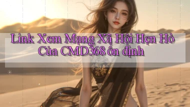 link xem mạng xã hội hẹn hò của cmd368 ổn định