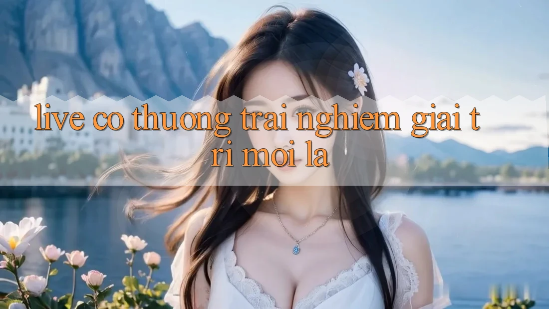 “Live Có Thưởng” – Trải Nghiệm Giải Trí Mới Lạ “Live Có Thưởng” – Trải Nghiệm Giải Trí Mới Lạ
