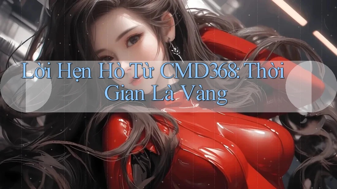 Lời Hẹn Hò Từ CMD368: Thời Gian Là Vàng Lời Hẹn Hò Từ CMD368: Thời Gian Là Vàng