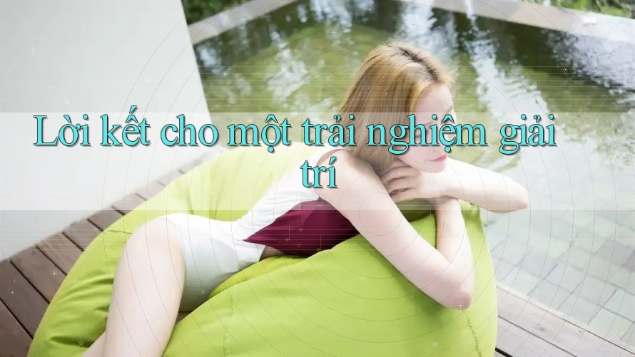 Lời kết cho một trải nghiệm giải trí Lời kết cho một trải nghiệm giải trí