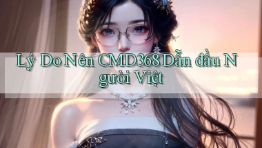 lý do nên cmd368 dẫn đầu người việt
