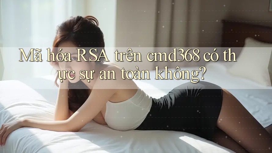 Mã hóa RSA trên cmd368 có thực sự an toàn không? Mã hóa RSA trên cmd368 có thực sự an toàn không?