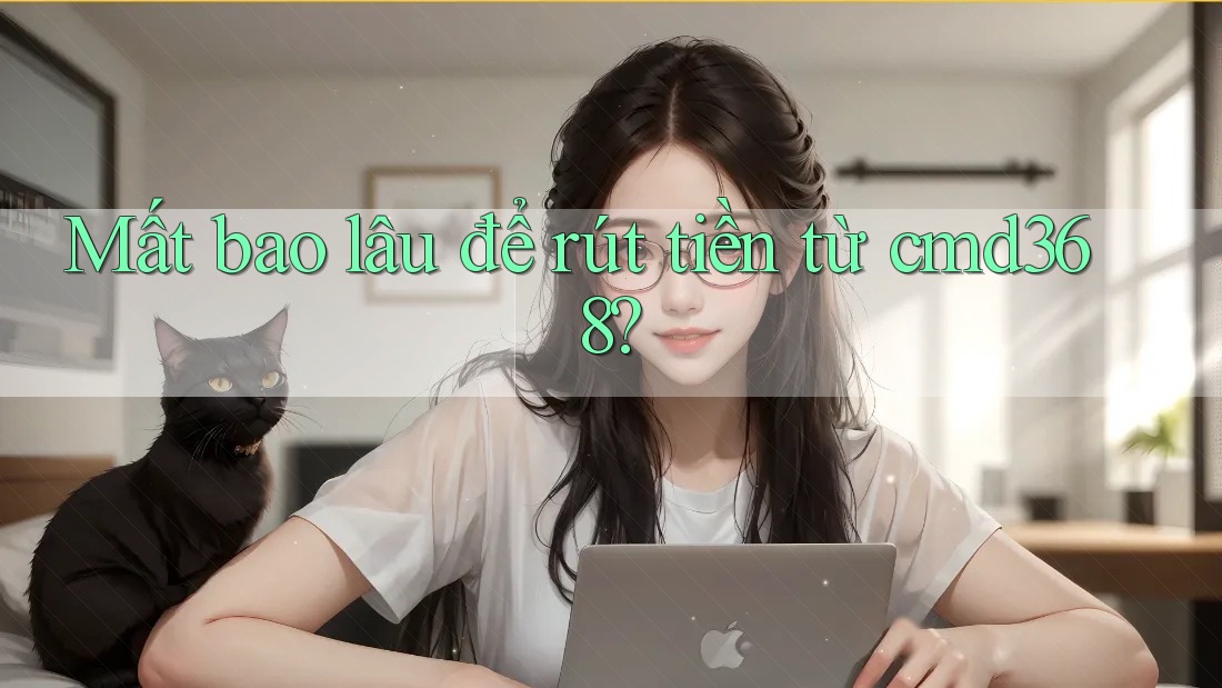 Mất bao lâu để rút tiền từ cmd368? Mất bao lâu để rút tiền từ cmd368?