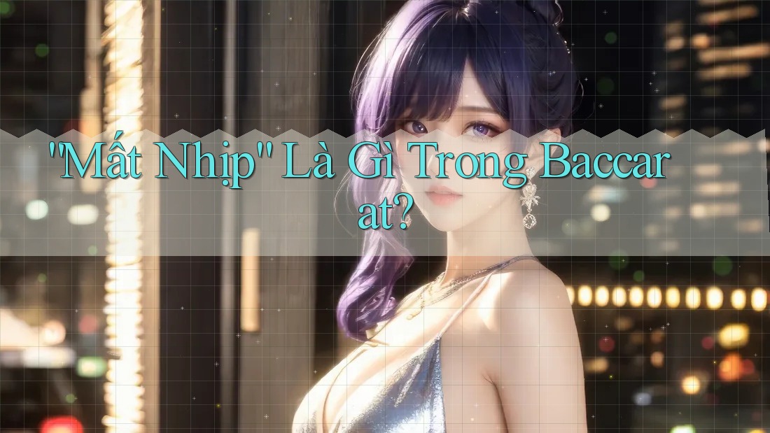 “Mất Nhịp” Là Gì Trong Baccarat? “Mất Nhịp” Là Gì Trong Baccarat?