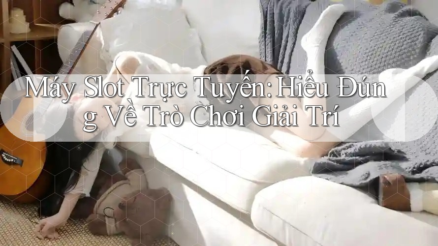 Máy Slot Trực Tuyến: Hiểu Đúng Về Trò Chơi Giải Trí Máy Slot Trực Tuyến: Hiểu Đúng Về Trò Chơi Giải Trí