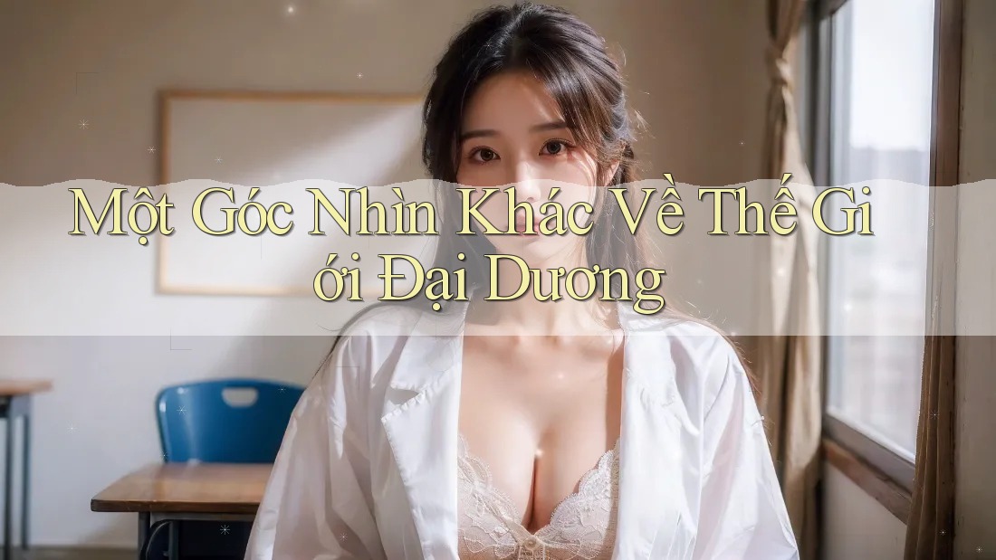 Một Góc Nhìn Khác Về Thế Giới Đại Dương