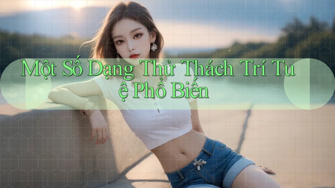 Một Số Dạng Thử Thách Trí Tuệ Phổ Biến Một Số Dạng Thử Thách Trí Tuệ Phổ Biến