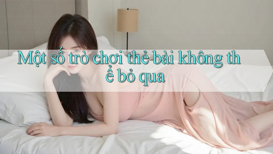 Một số trò chơi thẻ bài không thể bỏ qua Một số trò chơi thẻ bài không thể bỏ qua