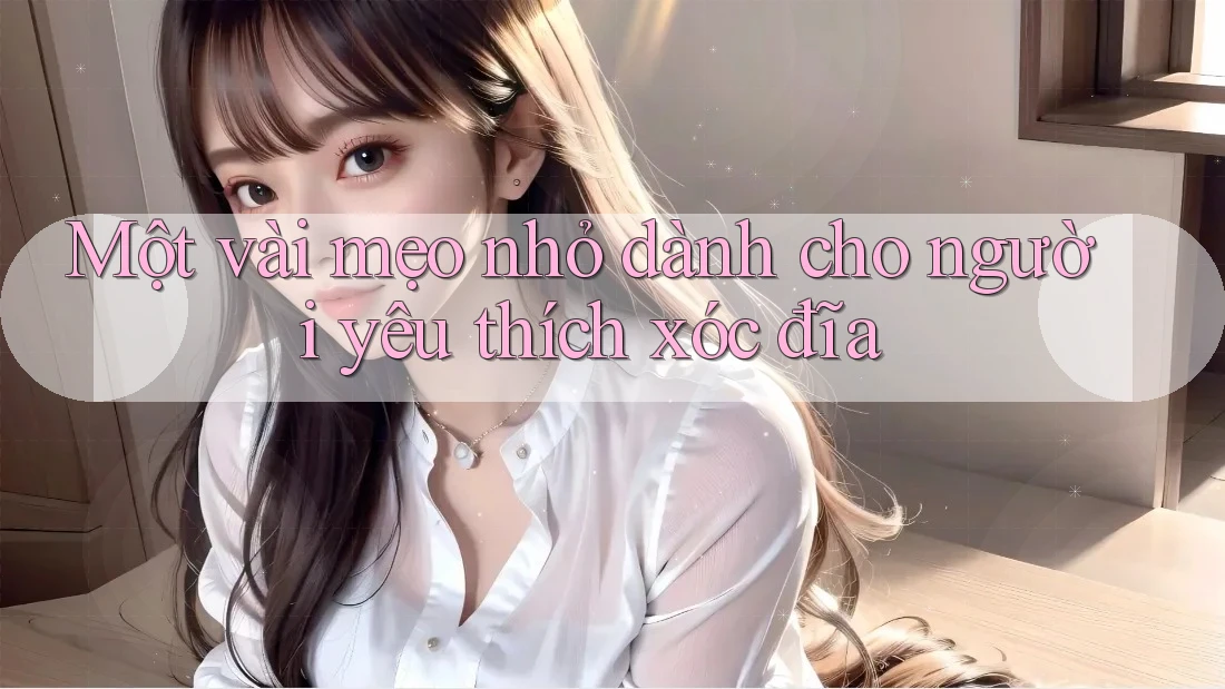 Một vài mẹo nhỏ dành cho người yêu thích xóc đĩa