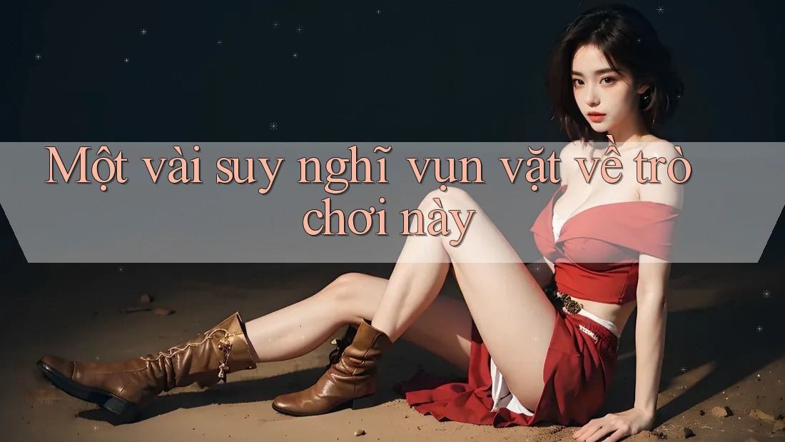 Một vài suy nghĩ vụn vặt về trò chơi này Một vài suy nghĩ vụn vặt về trò chơi này