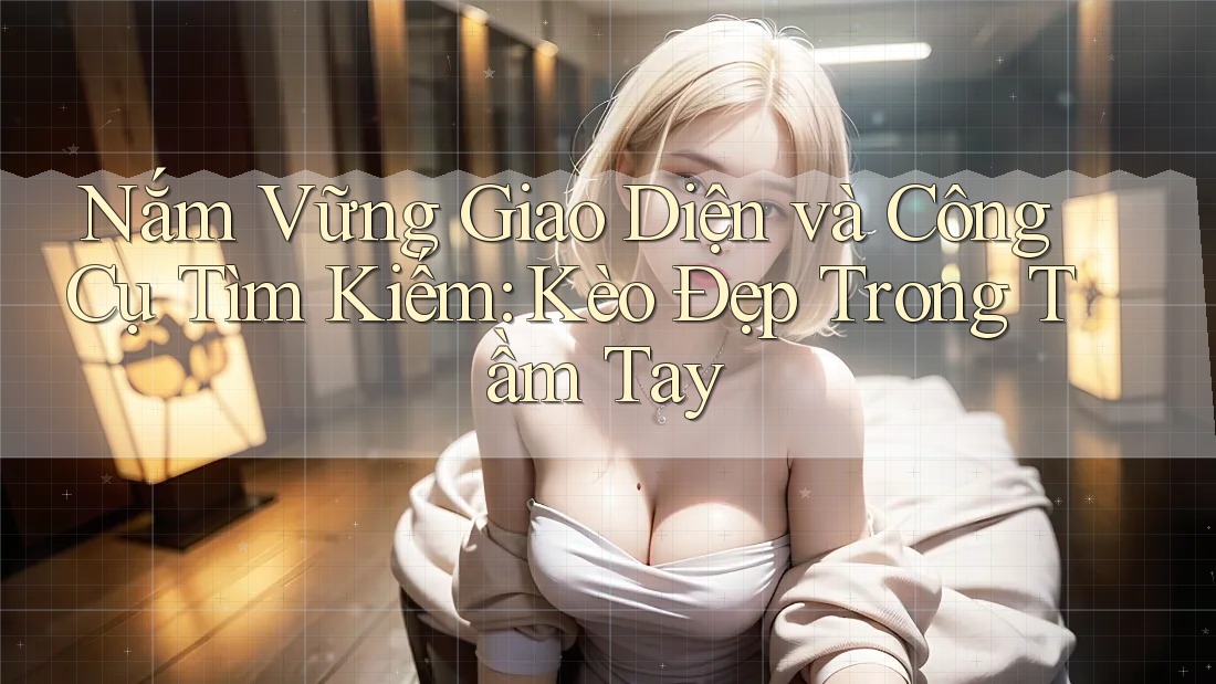 Nắm Vững Giao Diện và Công Cụ Tìm Kiếm: Kèo Đẹp Trong Tầm Tay