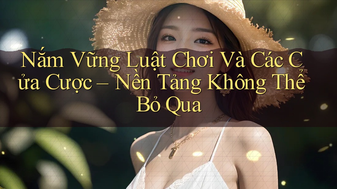 Nắm Vững Luật Chơi Và Các Cửa Cược – Nền Tảng Không Thể Bỏ Qua Nắm Vững Luật Chơi Và Các Cửa Cược – Nền Tảng Không Thể Bỏ Qua