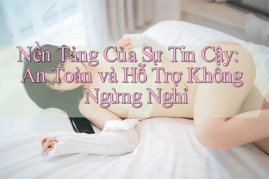 Nền Tảng Của Sự Tin Cậy: An Toàn và Hỗ Trợ Không Ngừng Nghỉ Nền Tảng Của Sự Tin Cậy: An Toàn và Hỗ Trợ Không Ngừng Nghỉ