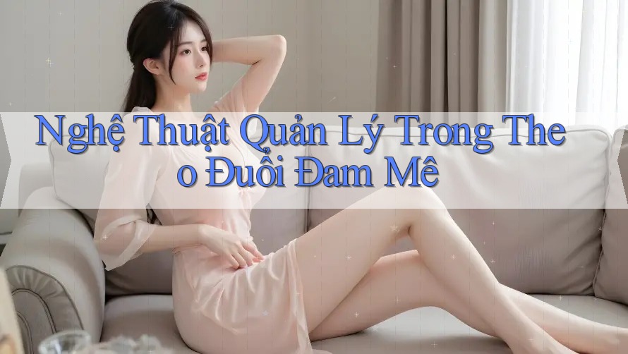 Nghệ Thuật Quản Lý Trong Theo Đuổi Đam Mê Nghệ Thuật Quản Lý Trong Theo Đuổi Đam Mê
