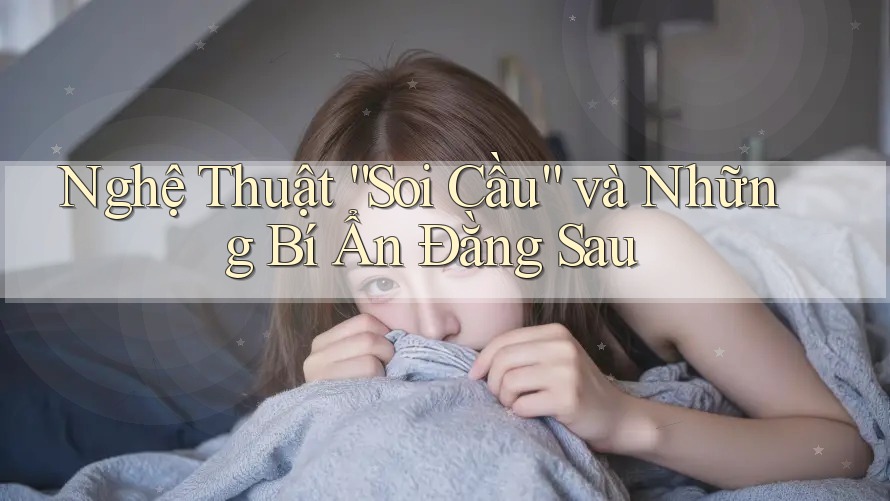 Nghệ Thuật “Soi Cầu” và Những Bí Ẩn Đằng Sau