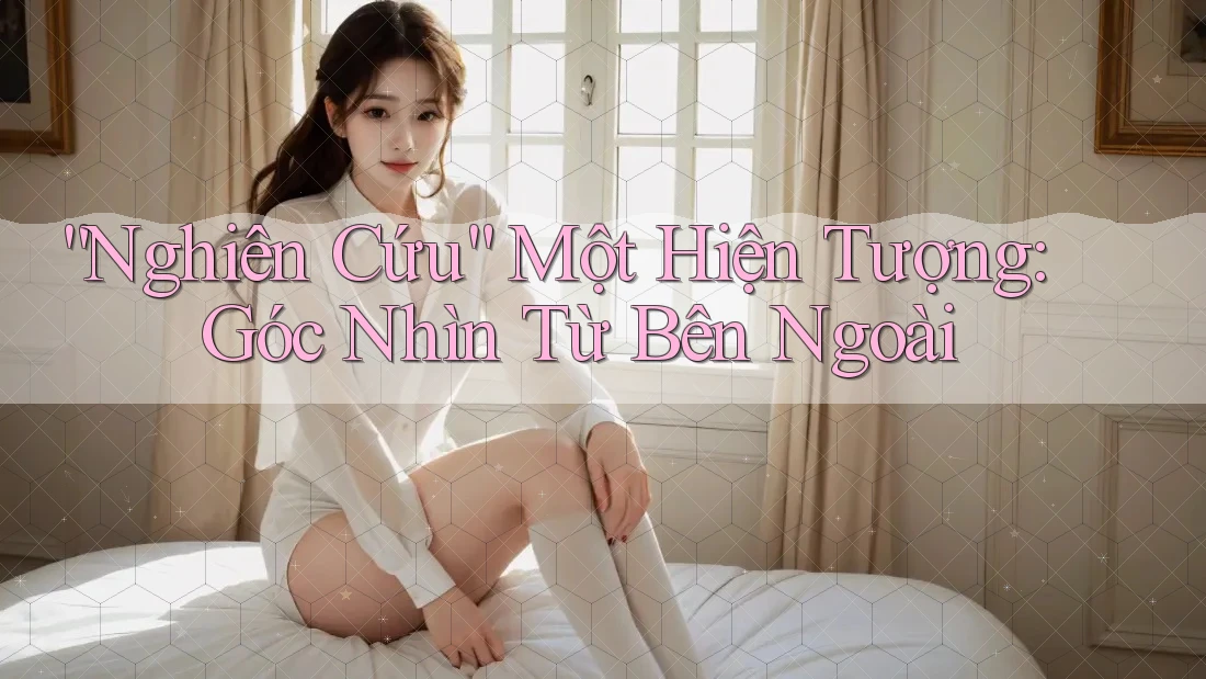 “Nghiên Cứu” Một Hiện Tượng: Góc Nhìn Từ Bên Ngoài “Nghiên Cứu” Một Hiện Tượng: Góc Nhìn Từ Bên Ngoài
