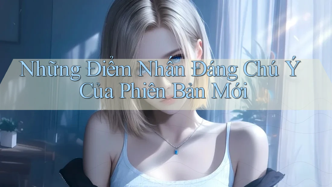 Những Điểm Nhấn Đáng Chú Ý Của Phiên Bản Mới Những Điểm Nhấn Đáng Chú Ý Của Phiên Bản Mới