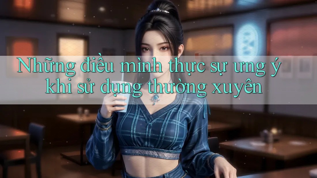 Những điều mình thực sự ưng ý khi sử dụng thường xuyên Những điều mình thực sự ưng ý khi sử dụng thường xuyên