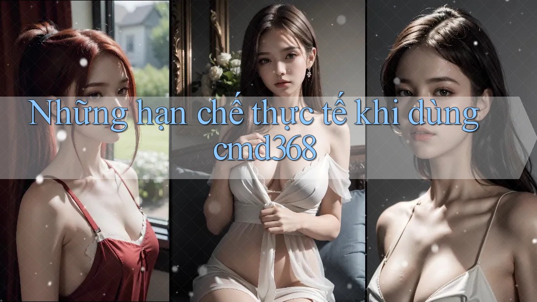 Những hạn chế thực tế khi dùng cmd368 Những hạn chế thực tế khi dùng cmd368