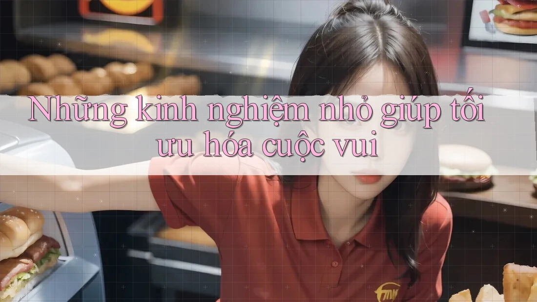 Những kinh nghiệm nhỏ giúp tối ưu hóa cuộc vui Những kinh nghiệm nhỏ giúp tối ưu hóa cuộc vui