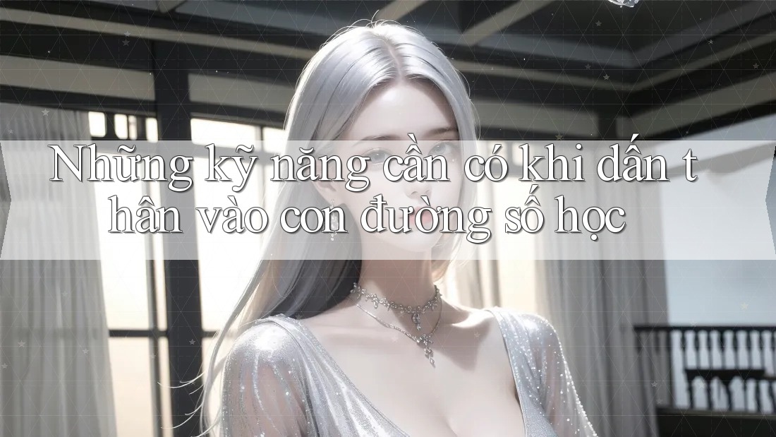 Những kỹ năng cần có khi dấn thân vào con đường số học Những kỹ năng cần có khi dấn thân vào con đường số học