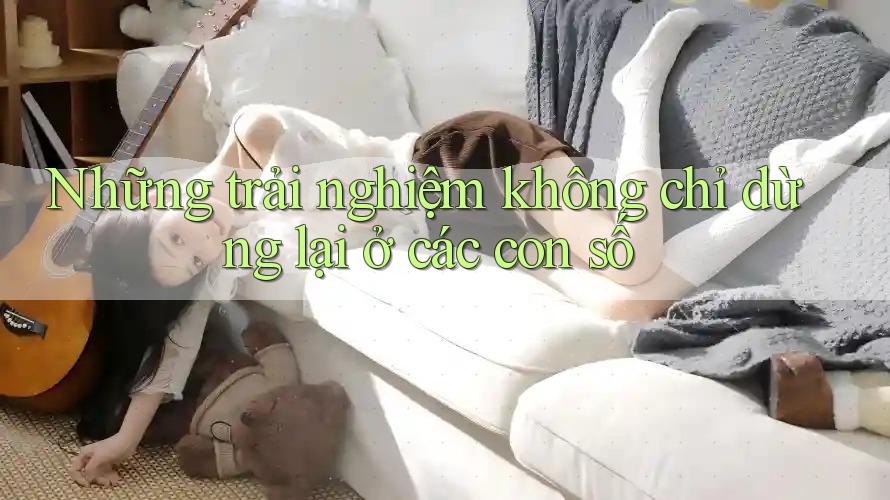Những trải nghiệm không chỉ dừng lại ở các con số Những trải nghiệm không chỉ dừng lại ở các con số