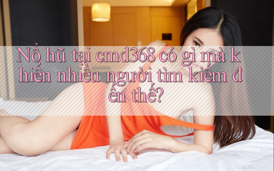 Nổ hũ tại cmd368 có gì mà khiến nhiều người tìm kiếm đến thế? Nổ hũ tại cmd368 có gì mà khiến nhiều người tìm kiếm đến thế?